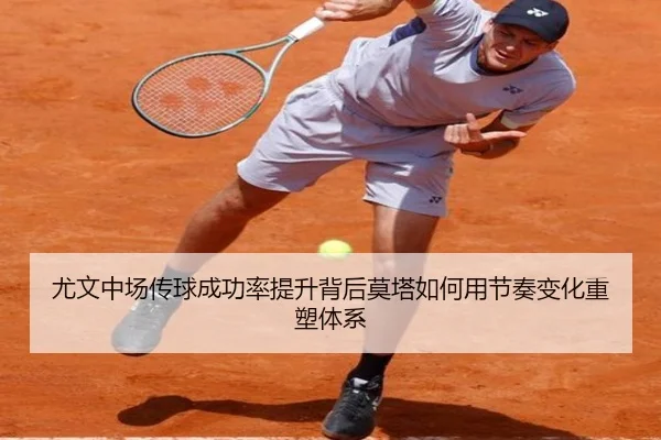 尤文中场传球成功率提升背后莫塔如何用节奏变化重塑体系